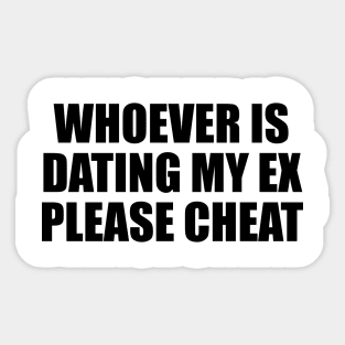 Whoever is dating my ex please cheat Sticker